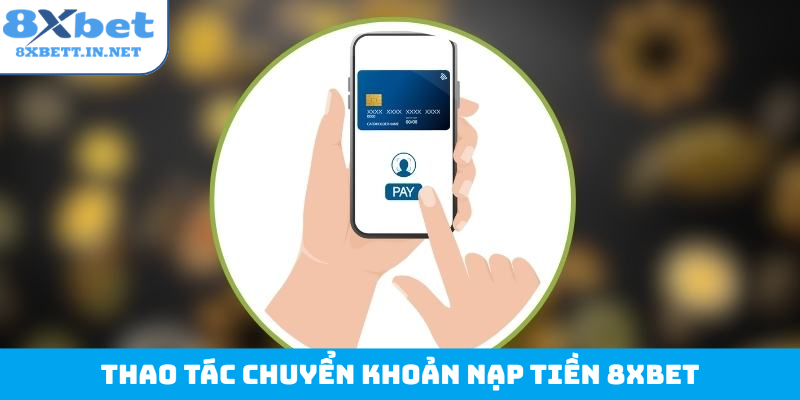 Thao tác chuyển khoản nạp tiền 8Xbet